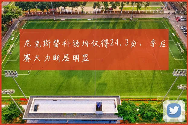 尼克斯替补场均仅得24.3分，季后赛火力断层明显