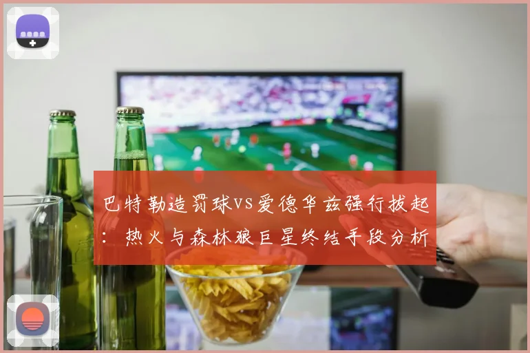 巴特勒造罚球vs爱德华兹强行拔起:热火与森林狼巨星终结手段分析