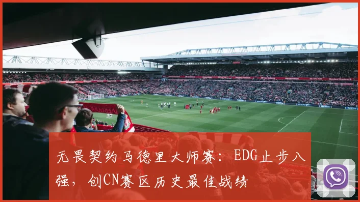 无畏契约马德里大师赛：EDG止步八强，创CN赛区历史最佳战绩